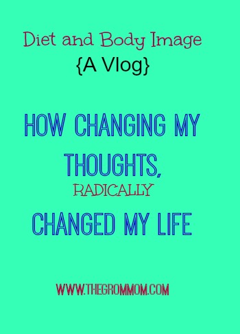Diet and Body Image:  How Changing my Thinking Changed my Life. Part II  {a VLOG}