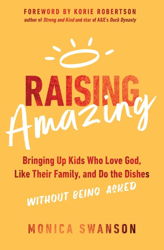 Raising Amazing: Bringing Up Kids Who Love God, Like Their Family, and Do the Dishes Without Being Asked